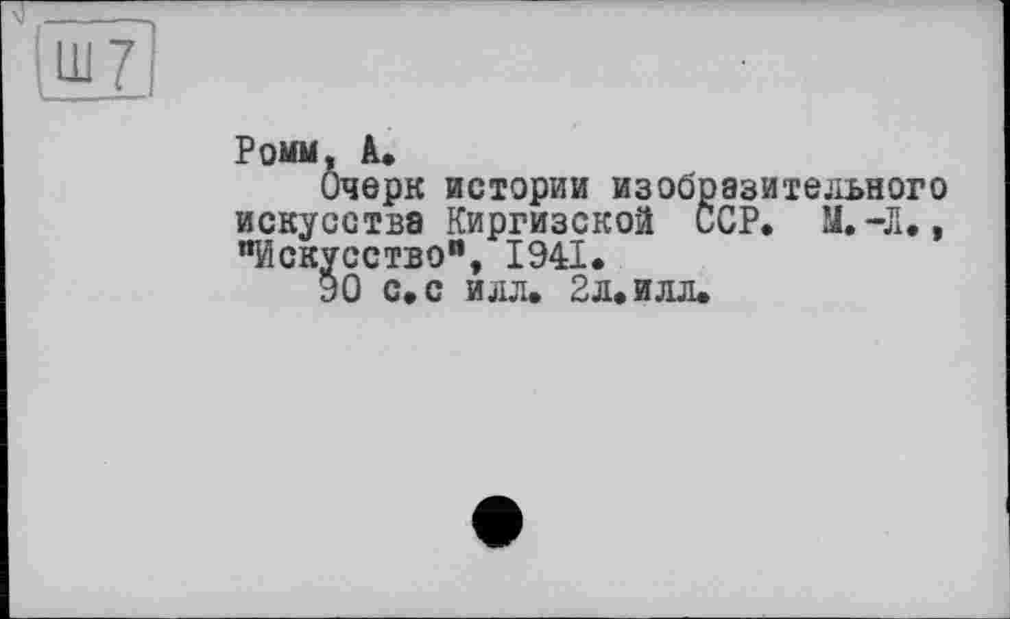 ﻿Ромм, А.
Очерк истории изобразительного искусства Киргизской ССР, И.-Л., "Искусство", 1941.
90 с. с илл. 2л. илл.